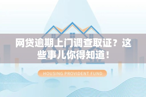 莆田网贷逾期上门调查取证？这些事儿你得知道！
