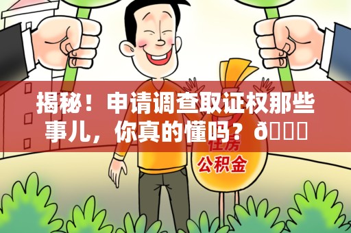 莆田揭秘！申请调查取证权那些事儿，你真的懂吗？😎