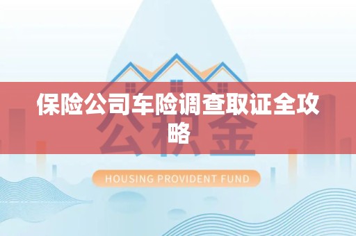 莆田保险公司车险调查取证全攻略